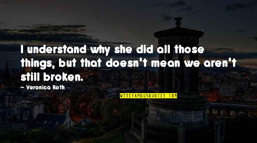 She Broken Quotes By Veronica Roth: I understand why she did all those things, She Broken Quotes By Veronica Roth: I understand why she did all those things,