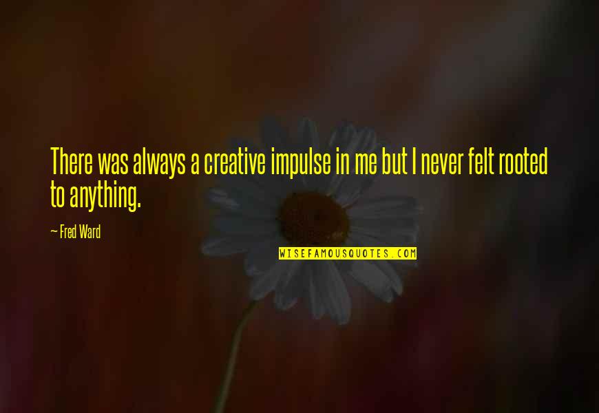 She Came Back To Me Quotes By Fred Ward: There was always a creative impulse in me