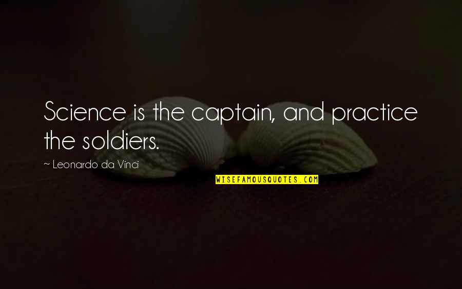 She Came Back To Me Quotes By Leonardo Da Vinci: Science is the captain, and practice the soldiers.