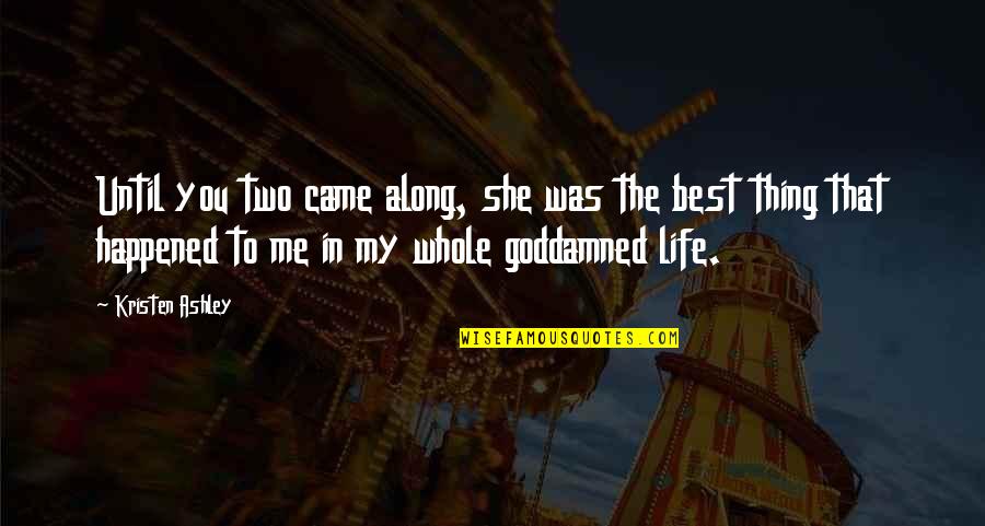 She Came Into My Life Quotes By Kristen Ashley: Until you two came along, she was the She Came Into My Life Quotes By Kristen Ashley: Until you two came along, she was the