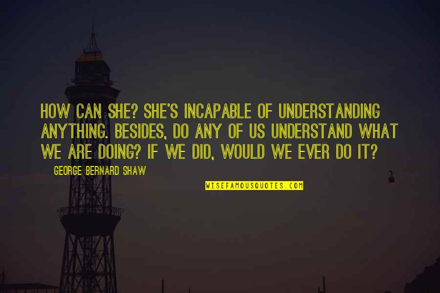 She Can Do Anything Quotes By George Bernard Shaw: How can she? She's incapable of understanding anything.