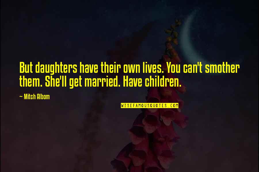 She Can Have You Quotes By Mitch Albom: But daughters have their own lives. You can't