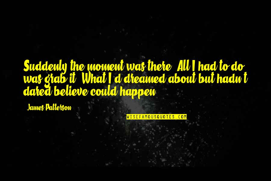 She Can't Do It Like Me Quotes By James Patterson: Suddenly the moment was there. All I had