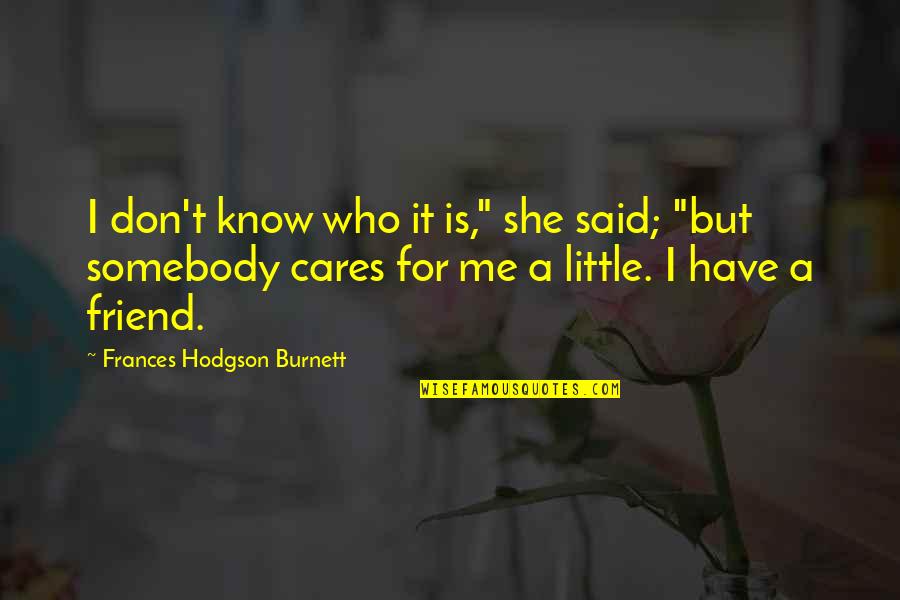 She Cares Quotes By Frances Hodgson Burnett: I don't know who it is," she said;