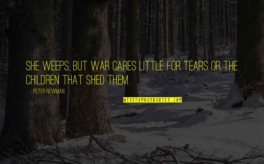 She Cares Quotes By Peter Newman: She weeps, but war cares little for tears