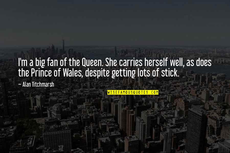 She Carries Herself Quotes By Alan Titchmarsh: I'm a big fan of the Queen. She