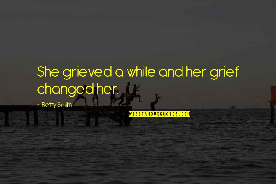 She Changed You Quotes By Betty Smith: She grieved a while and her grief changed She Changed You Quotes By Betty Smith: She grieved a while and her grief changed