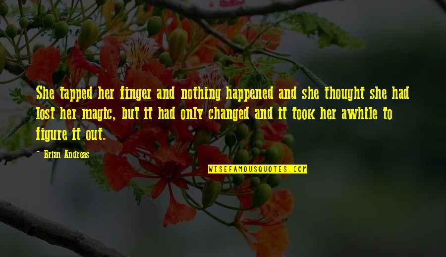She Changed You Quotes By Brian Andreas: She tapped her finger and nothing happened and She Changed You Quotes By Brian Andreas: She tapped her finger and nothing happened and