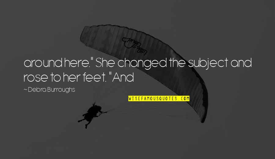 She Changed You Quotes By Debra Burroughs: around here." She changed the subject and rose She Changed You Quotes By Debra Burroughs: around here." She changed the subject and rose