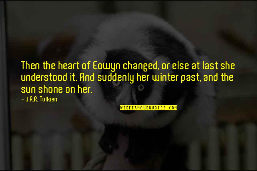 She Changed You Quotes By J.R.R. Tolkien: Then the heart of Eowyn changed, or else She Changed You Quotes By J.R.R. Tolkien: Then the heart of Eowyn changed, or else