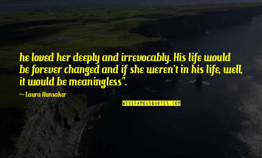 She Changed You Quotes By Laura Hunsaker: he loved her deeply and irrevocably. His life She Changed You Quotes By Laura Hunsaker: he loved her deeply and irrevocably. His life