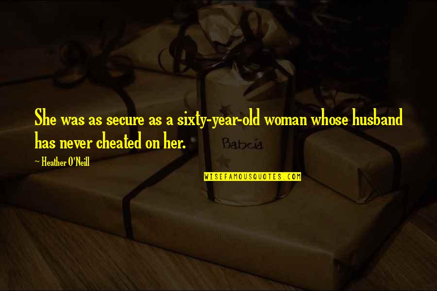 She Cheated Quotes By Heather O'Neill: She was as secure as a sixty-year-old woman She Cheated Quotes By Heather O'Neill: She was as secure as a sixty-year-old woman