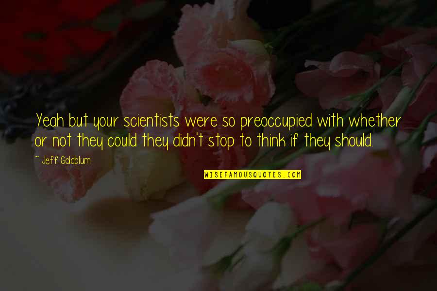 She Cheated Quotes By Jeff Goldblum: Yeah but your scientists were so preoccupied with She Cheated Quotes By Jeff Goldblum: Yeah but your scientists were so preoccupied with
