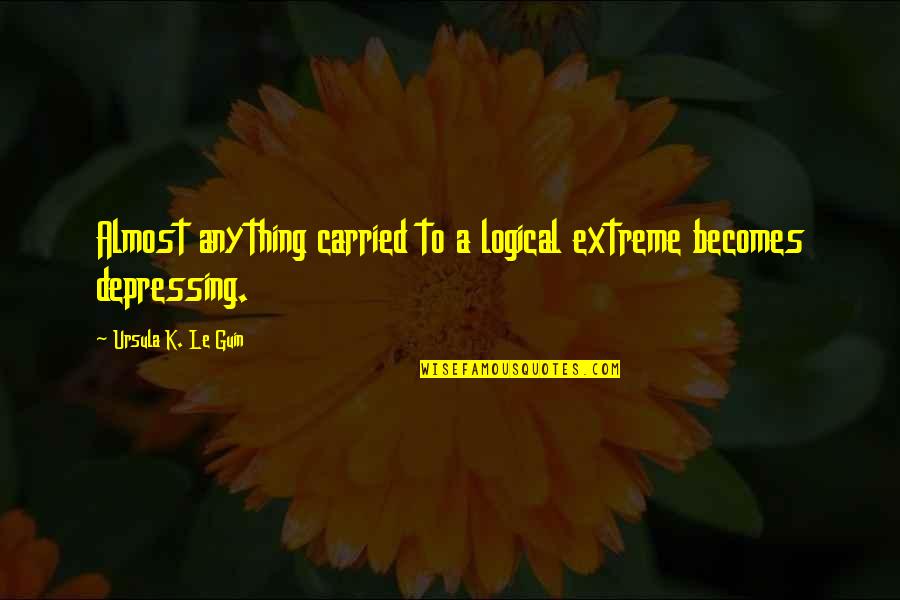 She Cheated Quotes By Ursula K. Le Guin: Almost anything carried to a logical extreme becomes She Cheated Quotes By Ursula K. Le Guin: Almost anything carried to a logical extreme becomes