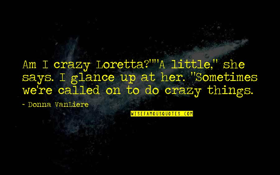 She Crazy But Quotes By Donna VanLiere: Am I crazy Loretta?""A little," she says. I