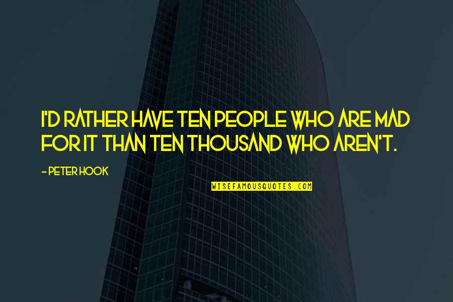 She Deserves Love Quotes By Peter Hook: I'd rather have ten people who are mad