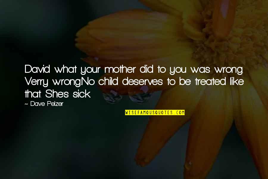 She Deserves Quotes By Dave Pelzer: David what your mother did to you was