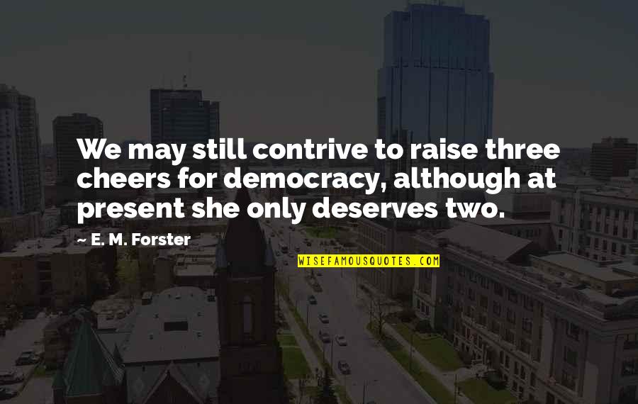She Deserves Quotes By E. M. Forster: We may still contrive to raise three cheers