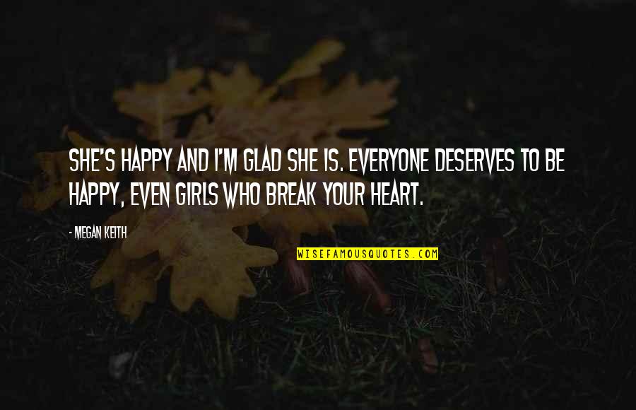 She Deserves Quotes By Megan Keith: She's happy and I'm glad she is. Everyone
