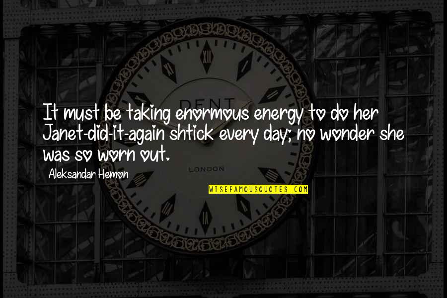 She Did It Again Quotes By Aleksandar Hemon: It must be taking enormous energy to do She Did It Again Quotes By Aleksandar Hemon: It must be taking enormous energy to do