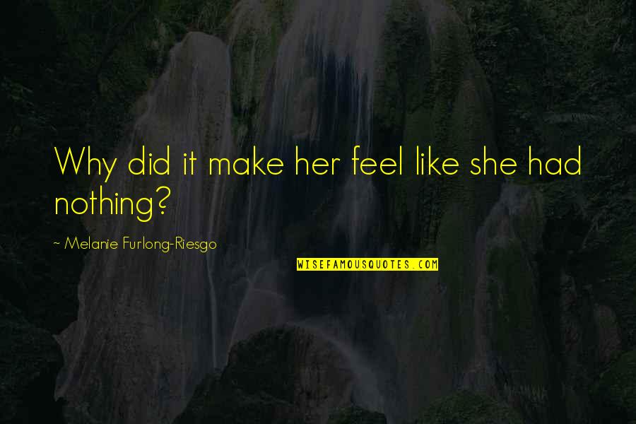 She Did It Quotes By Melanie Furlong-Riesgo: Why did it make her feel like she