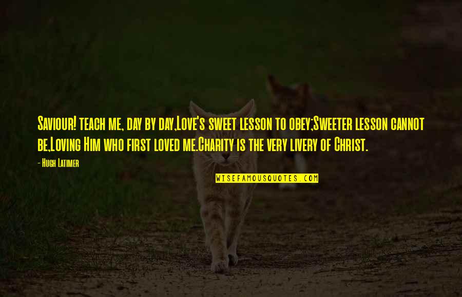 She Did Not Stand Alone Quotes By Hugh Latimer: Saviour! teach me, day by day,Love's sweet lesson She Did Not Stand Alone Quotes By Hugh Latimer: Saviour! teach me, day by day,Love's sweet lesson