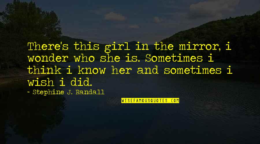 She Did Quotes By Stephine J. Randall: There's this girl in the mirror, i wonder