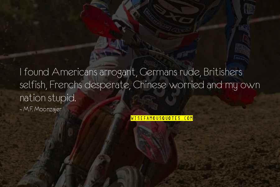 She Didn't Know She Was Beautiful Quotes By M.F. Moonzajer: I found Americans arrogant, Germans rude, Britishers selfish, She Didn't Know She Was Beautiful Quotes By M.F. Moonzajer: I found Americans arrogant, Germans rude, Britishers selfish,