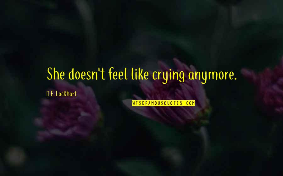 She Doesn't Like You Quotes By E. Lockhart: She doesn't feel like crying anymore.