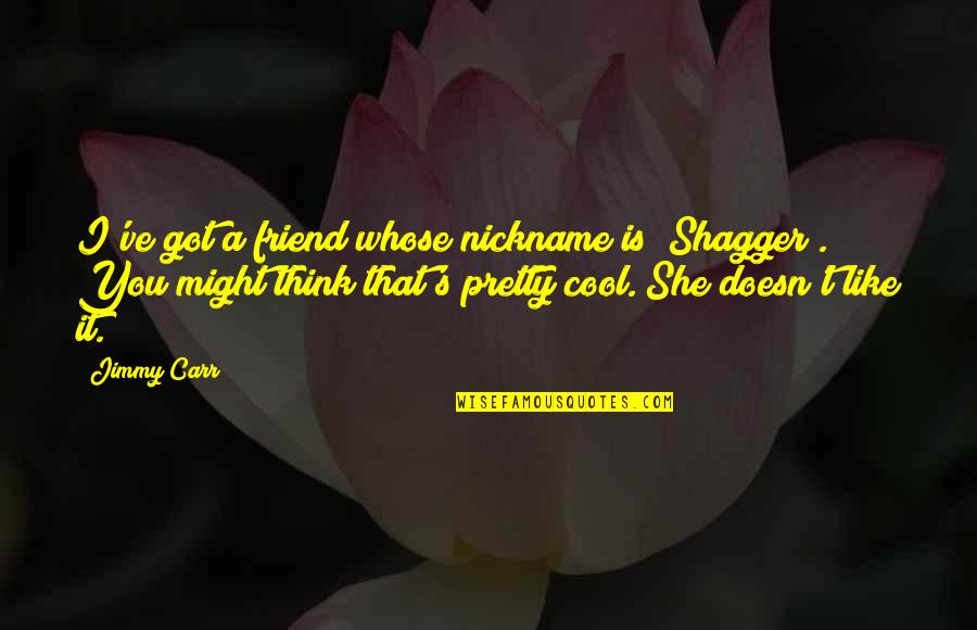 She Doesn't Like You Quotes By Jimmy Carr: I've got a friend whose nickname is "Shagger".