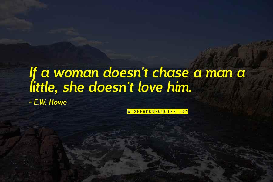 She Doesn't Love You Quotes By E.W. Howe: If a woman doesn't chase a man a