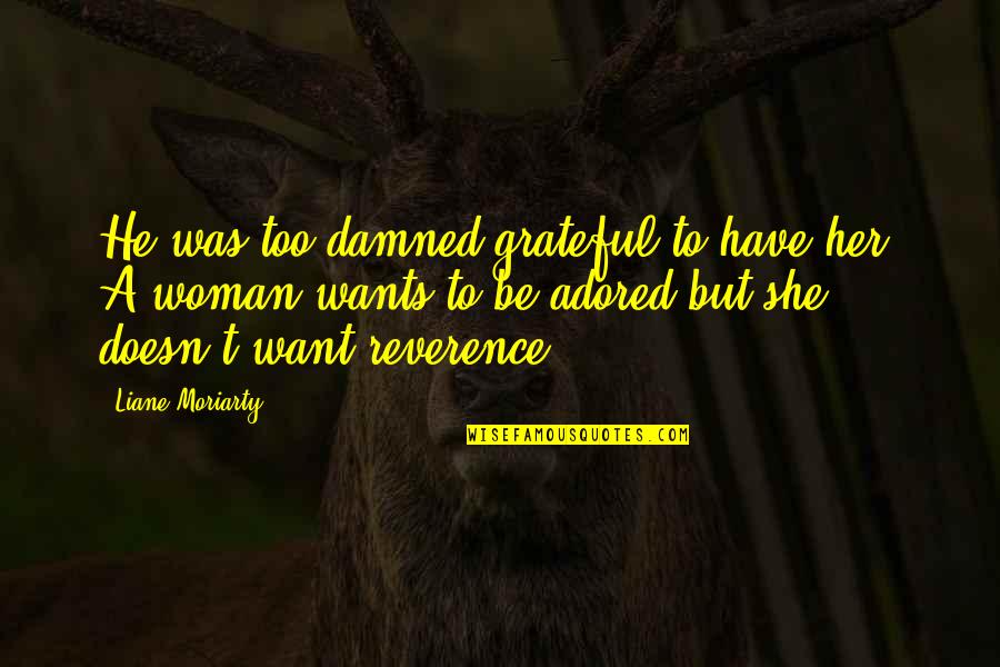 She Doesn't Want You Quotes By Liane Moriarty: He was too damned grateful to have her.