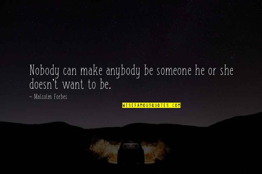 She Doesn't Want You Quotes By Malcolm Forbes: Nobody can make anybody be someone he or She Doesn't Want You Quotes By Malcolm Forbes: Nobody can make anybody be someone he or