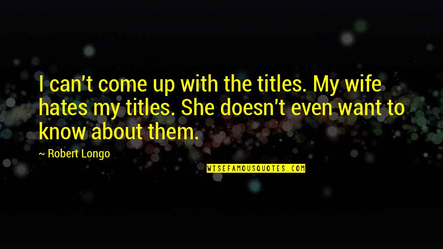 She Doesn't Want You Quotes By Robert Longo: I can't come up with the titles. My