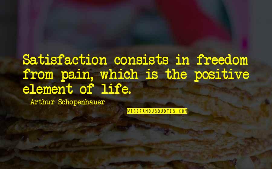 She Don't Catch Feelings Quotes By Arthur Schopenhauer: Satisfaction consists in freedom from pain, which is