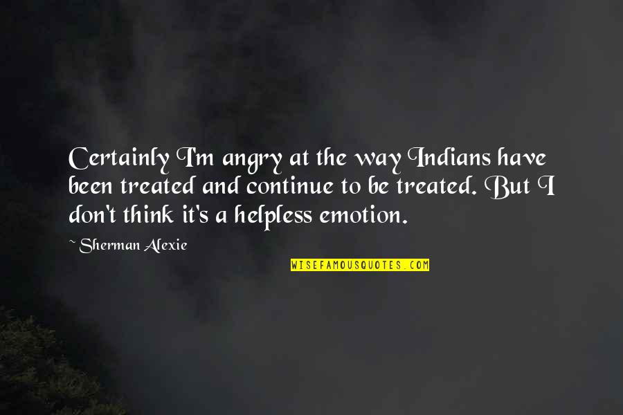 She Don't Catch Feelings Quotes By Sherman Alexie: Certainly I'm angry at the way Indians have