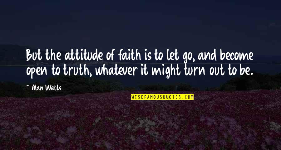 She Dont Even Love You Quotes By Alan Watts: But the attitude of faith is to let She Dont Even Love You Quotes By Alan Watts: But the attitude of faith is to let