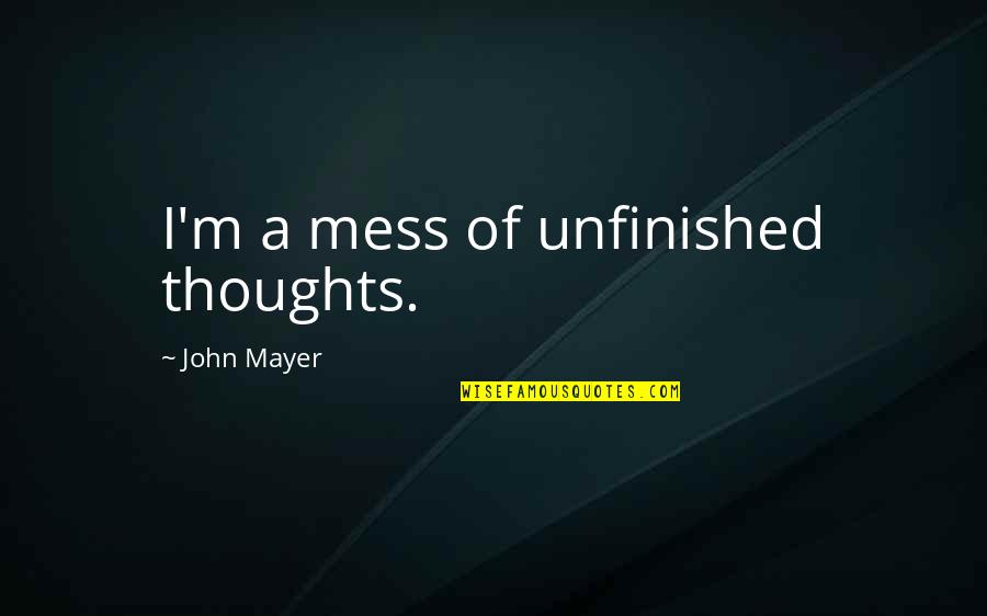 She Dont Even Love You Quotes By John Mayer: I'm a mess of unfinished thoughts. She Dont Even Love You Quotes By John Mayer: I'm a mess of unfinished thoughts.