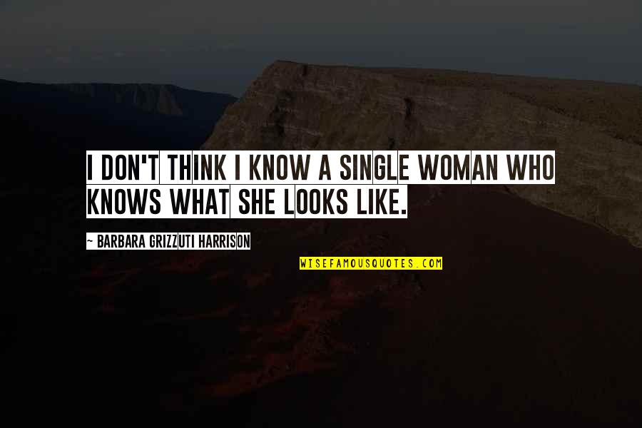 She Don't Know Quotes By Barbara Grizzuti Harrison: I don't think I know a single woman