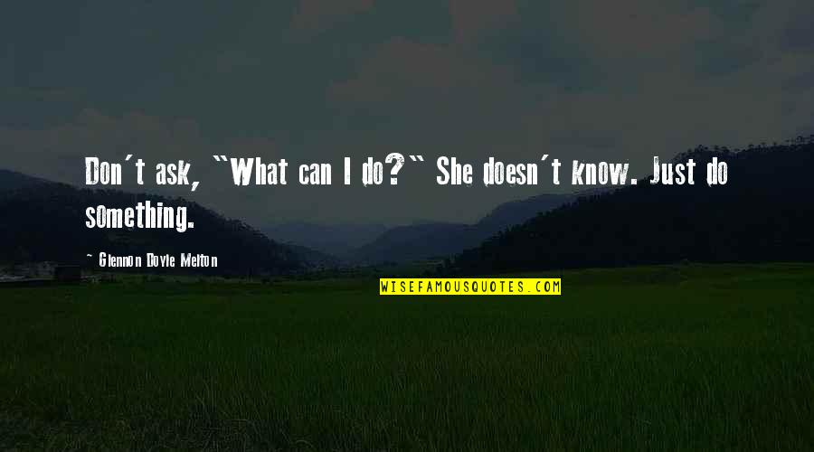 She Don't Know Quotes By Glennon Doyle Melton: Don't ask, "What can I do?" She doesn't