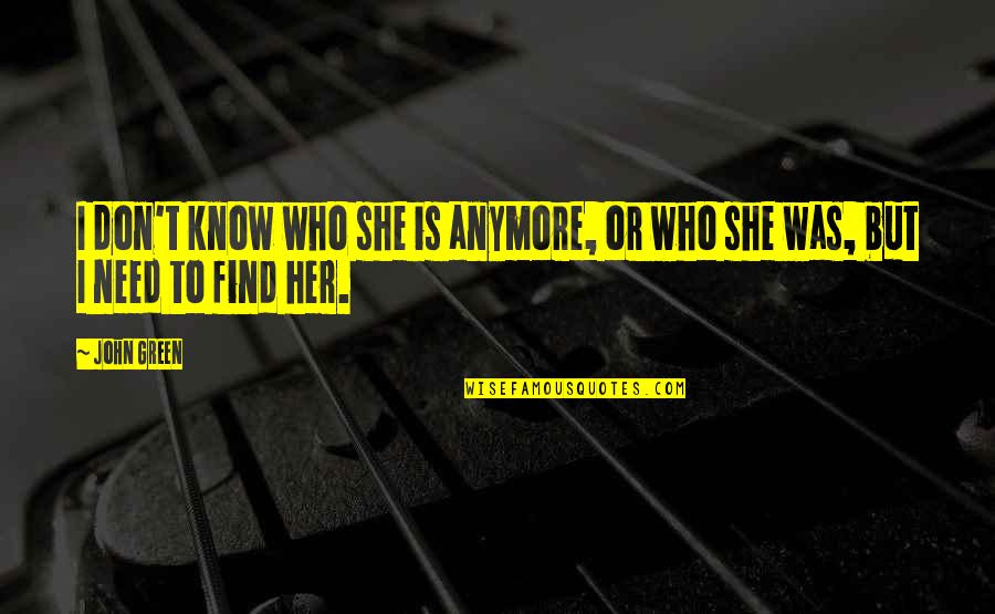 She Don't Know Quotes By John Green: I don't know who she is anymore, or