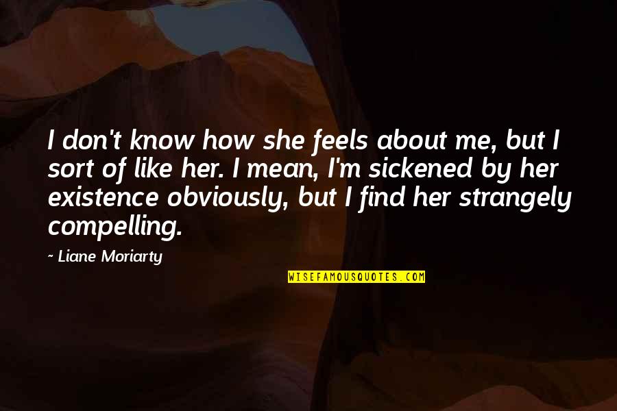 She Don't Know Quotes By Liane Moriarty: I don't know how she feels about me,