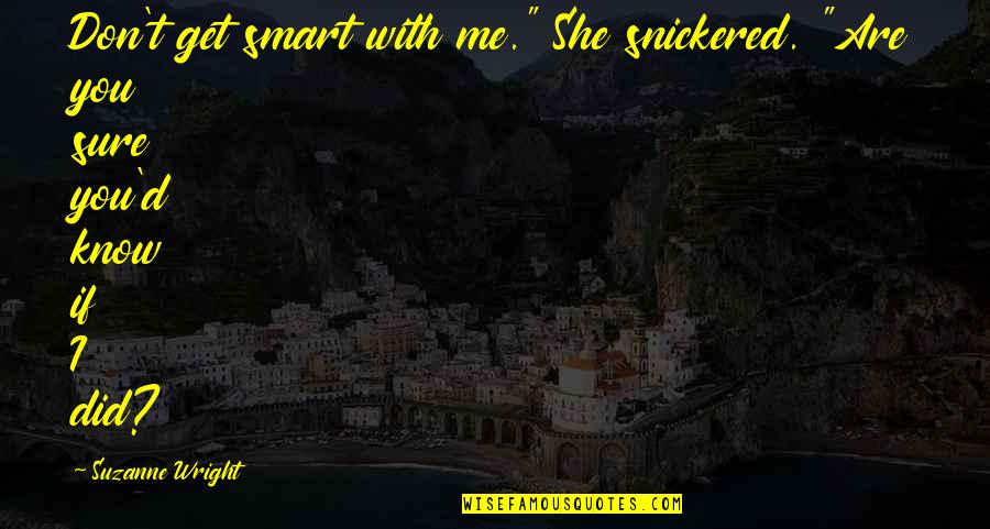 She Don't Know Quotes By Suzanne Wright: Don't get smart with me." She snickered. "Are