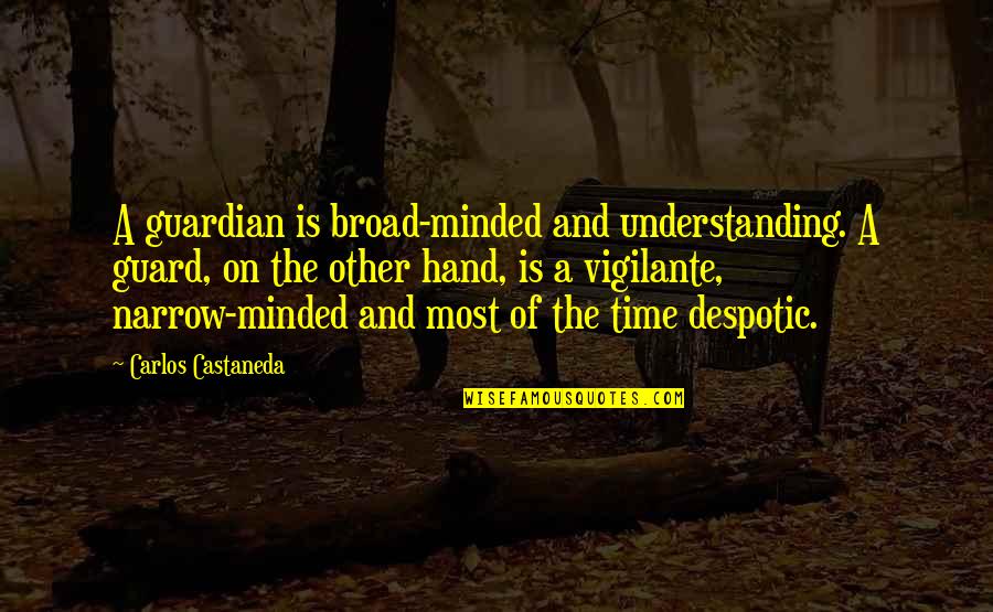 She Don't Love Me No More Quotes By Carlos Castaneda: A guardian is broad-minded and understanding. A guard,