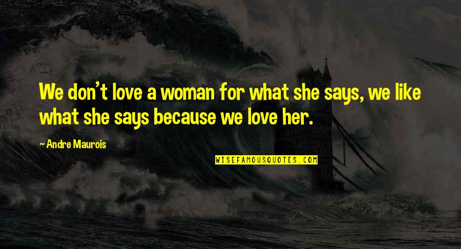 She Don't Love Quotes By Andre Maurois: We don't love a woman for what she