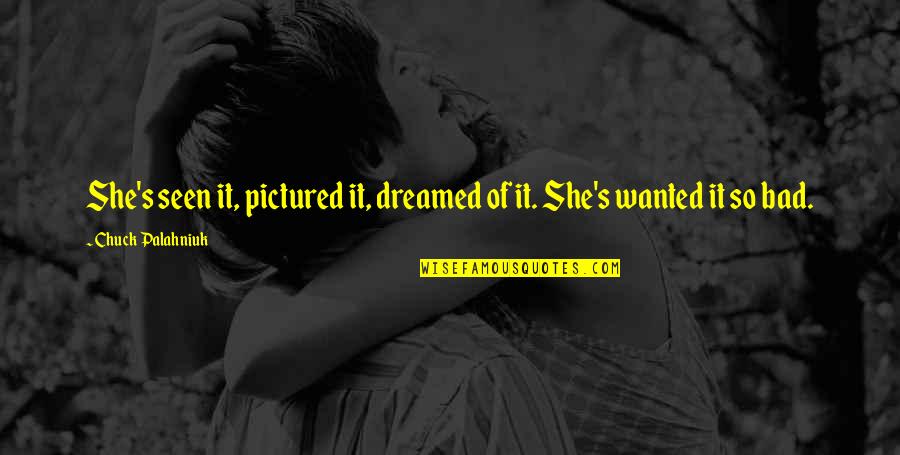 She Dreamed Quotes By Chuck Palahniuk: She's seen it, pictured it, dreamed of it. She Dreamed Quotes By Chuck Palahniuk: She's seen it, pictured it, dreamed of it.