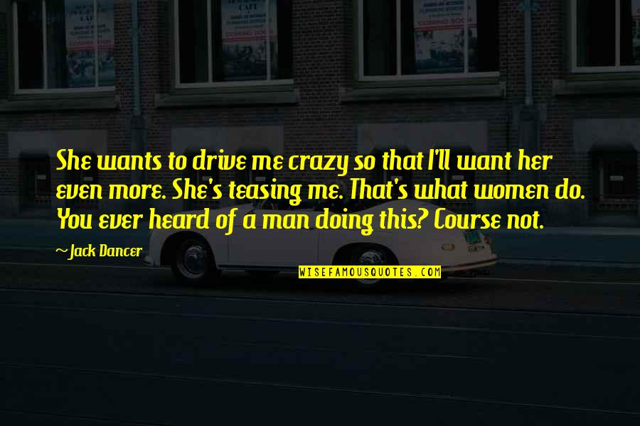 She Drive Me Crazy Quotes By Jack Dancer: She wants to drive me crazy so that
