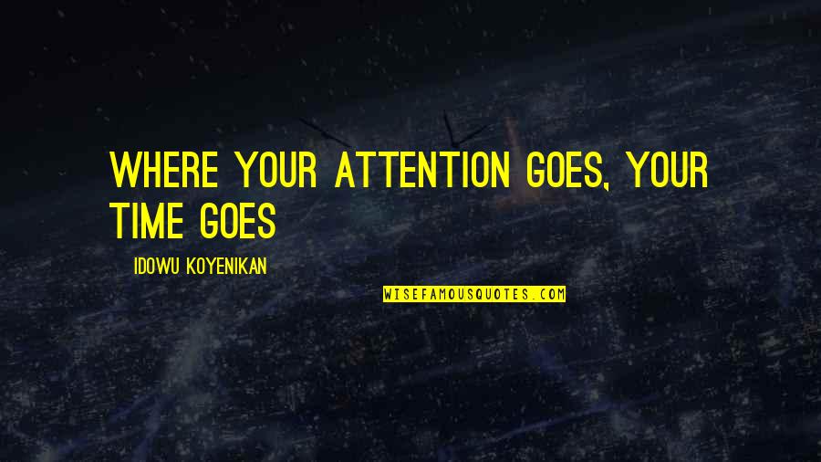 She Envy Me Quotes By Idowu Koyenikan: Where your attention goes, your time goes She Envy Me Quotes By Idowu Koyenikan: Where your attention goes, your time goes