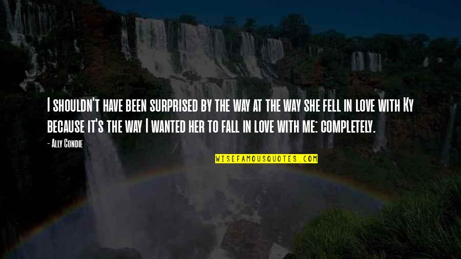 She Fell In Love With You Quotes By Ally Condie: I shouldn't have been surprised by the way She Fell In Love With You Quotes By Ally Condie: I shouldn't have been surprised by the way