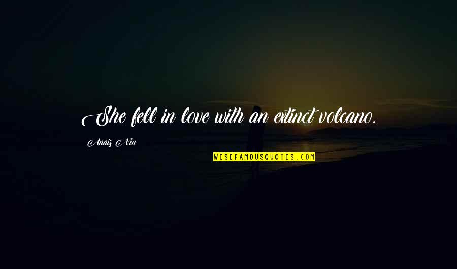 She Fell In Love With You Quotes By Anais Nin: She fell in love with an extinct volcano. She Fell In Love With You Quotes By Anais Nin: She fell in love with an extinct volcano.